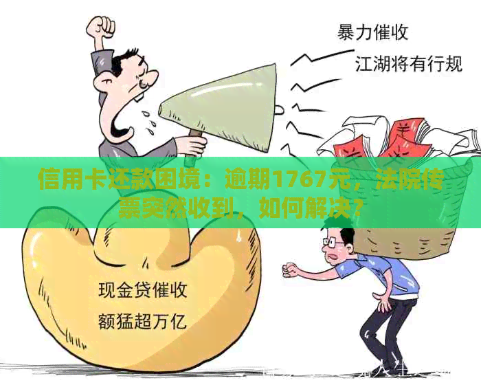 信用卡还款困境：逾期1767元，法院传票突然收到，如何解决？