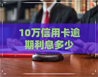 10万信用卡逾期利息多少