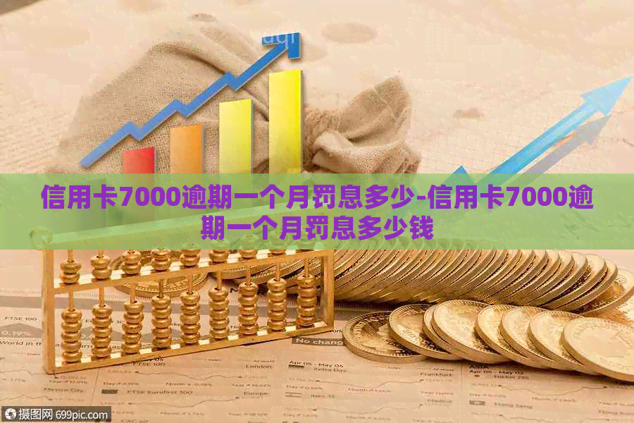 信用卡7000逾期一个月罚息多少-信用卡7000逾期一个月罚息多少钱