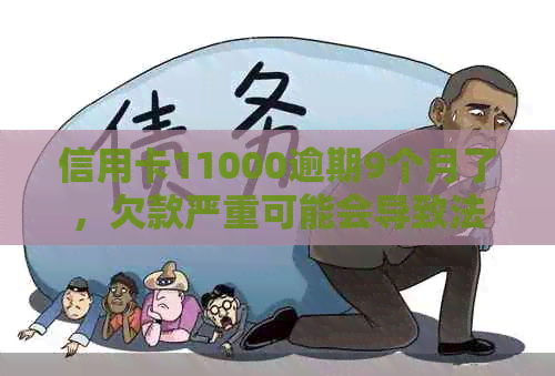 信用卡11000逾期9个月了，欠款严重可能会导致法律问题。