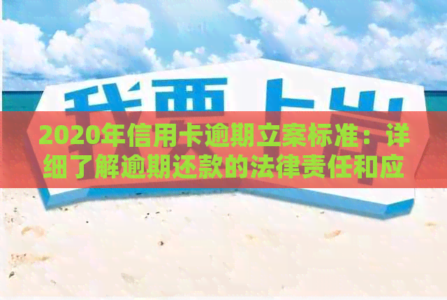 2020年信用卡逾期立案标准：详细了解逾期还款的法律责任和应对措