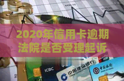 2020年信用卡逾期法院是否受理起诉：解决方法与后续处理