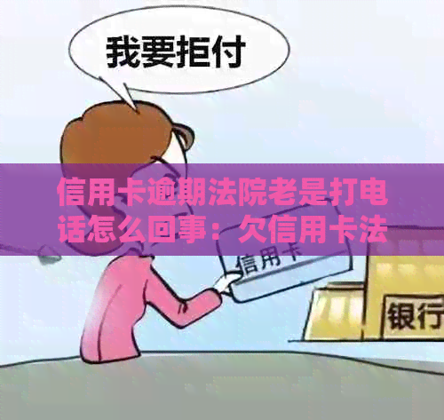 信用卡逾期法院老是打电话怎么回事：欠信用卡法院会打电话过来调解吗？