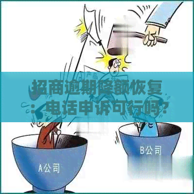 招商逾期降额恢复：电话申诉可行吗？