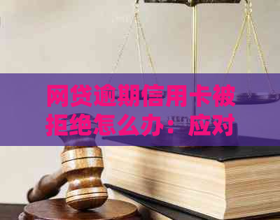 网贷逾期信用卡被拒绝怎么办：应对策略与后果分析