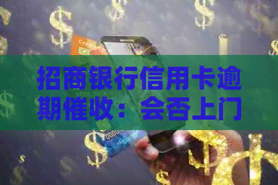 招商银行信用卡逾期：会否上门追讨？