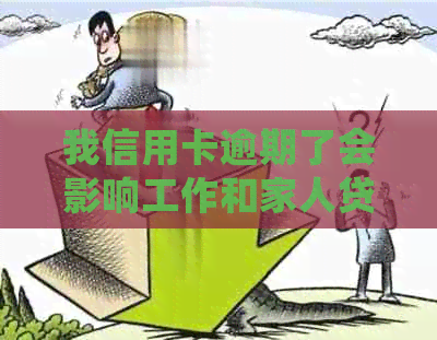 我信用卡逾期了会影响工作和家人贷款，应该怎么办？