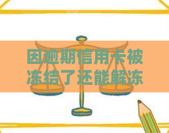 因逾期信用卡被冻结了还能解冻吗？如何解开逾期后信用卡的冻结状态？