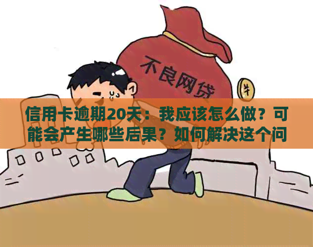 信用卡逾期20天：我应该怎么做？可能会产生哪些后果？如何解决这个问题？