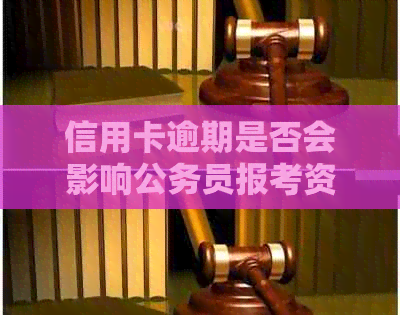 信用卡逾期是否会影响公务员报考资格？如何解决逾期问题以顺利通过考试？