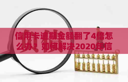 信用卡逾期金额翻了4倍怎么办？如何解决2020年信用卡逾期问题？