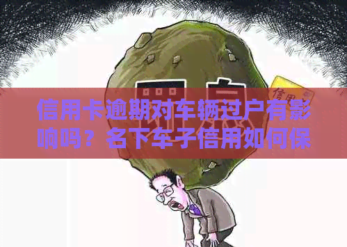 信用卡逾期对车辆过户有影响吗？名下车子信用如何保障？