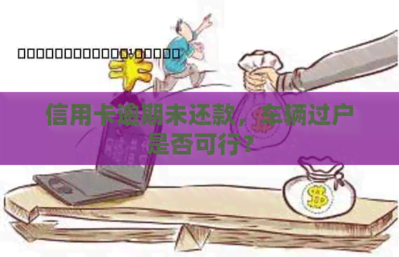 信用卡逾期未还款，车辆过户是否可行？