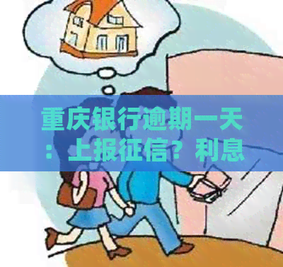 重庆银行逾期一天：上报？利息多少？会有影响吗？