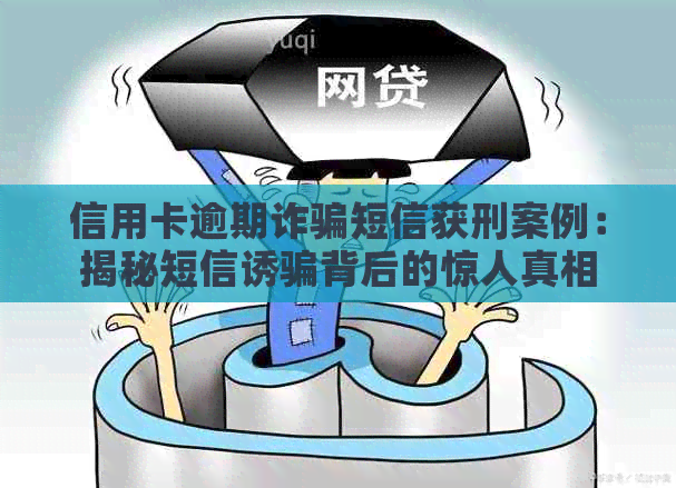 信用卡逾期诈骗短信获刑案例：揭秘短信诱骗背后的惊人真相