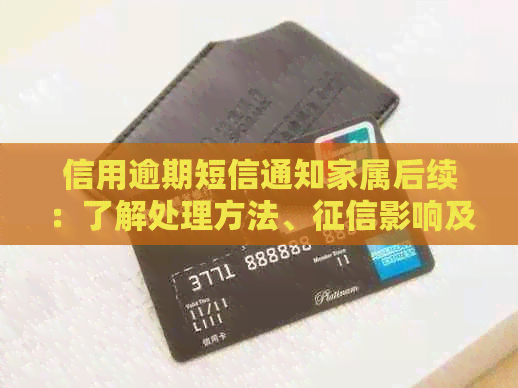 信用逾期短信通知家属后续：了解处理方法、影响及如何避免类似情况