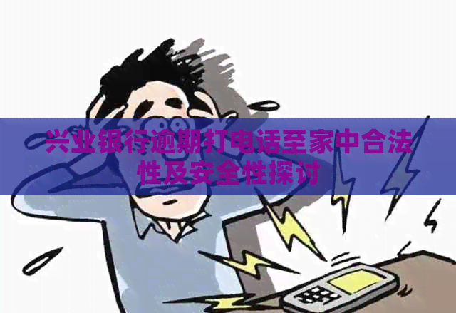 兴业银行逾期打电话至家中合法性及安全性探讨