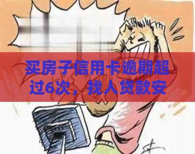 买房子信用卡逾期超过6次，找人贷款安全吗？