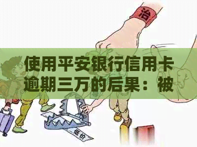 使用平安银行信用卡逾期三万的后果：被起诉的风险有多大？