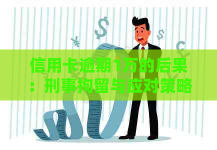 信用卡逾期1万的后果：刑事拘留与应对策略