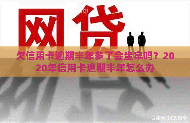 欠信用卡逾期半年多了会坐牢吗？2020年信用卡逾期半年怎么办