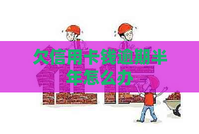 欠信用卡钱逾期半年怎么办