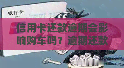 信用卡还款逾期会影响购车吗？逾期还款后果及解决方案全面解析