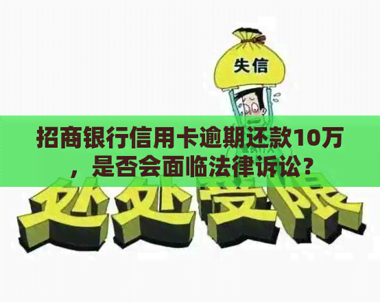 招商银行信用卡逾期还款10万，是否会面临法律诉讼？