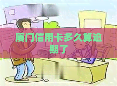 厦门信用卡多久算逾期了