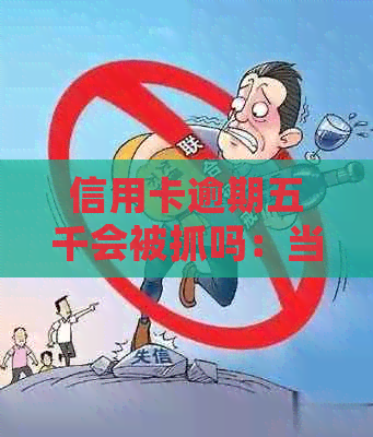 信用卡逾期五千会被抓吗：当前情况分析与对策