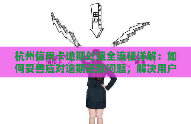 杭州信用卡逾期处理全流程详解：如何妥善应对逾期还款问题，解决用户疑虑