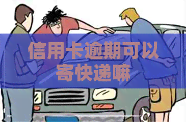 信用卡逾期可以寄快递嘛