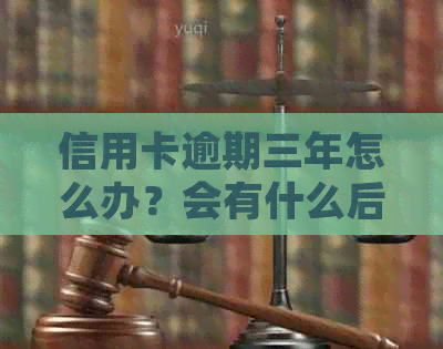 信用卡逾期三年怎么办？会有什么后果？如何处理？有逾期不还的案例吗？