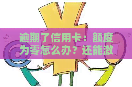 逾期了信用卡：额度为零怎么办？还能激活和还款吗？