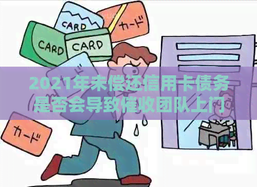 2021年未偿还信用卡债务是否会导致团队上门？