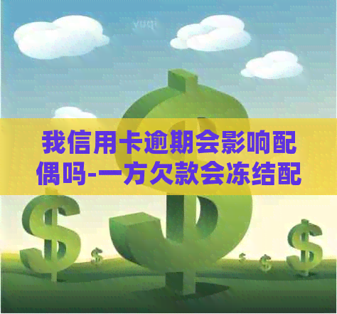 我信用卡逾期会影响配偶吗-一方欠款会冻结配偶的吗