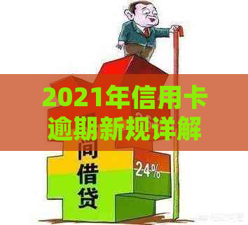 2021年信用卡逾期新规详解：逾期后果、处理流程及还款策略全解析