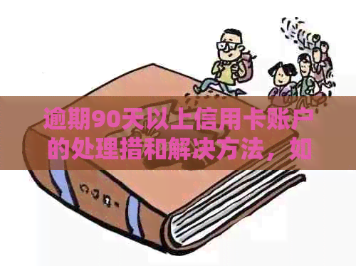 逾期90天以上信用卡账户的处理措和解决方法，如何避免不良信用记录影响？