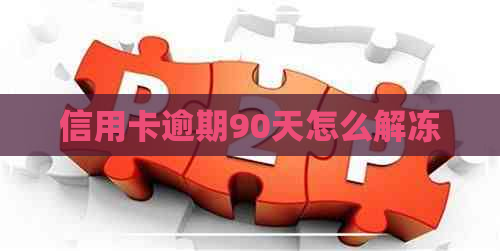 信用卡逾期90天怎么解冻