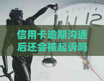 信用卡逾期沟通后还会被起诉吗？解决方法有哪些？