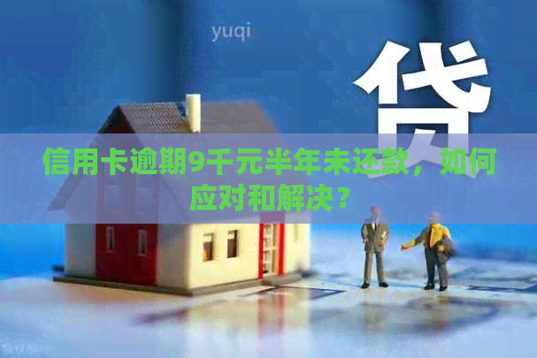 信用卡逾期9千元半年未还款，如何应对和解决？