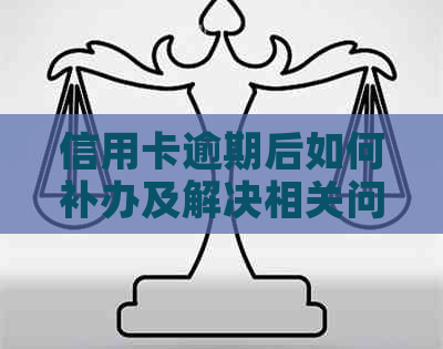 信用卡逾期后如何补办及解决相关问题大全