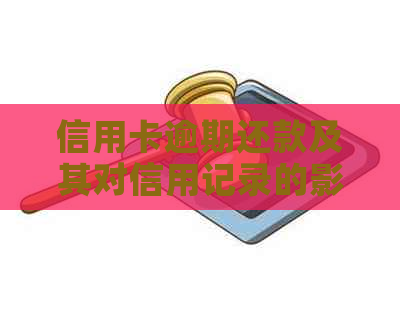 信用卡逾期还款及其对信用记录的影响：全面解析与应对策略