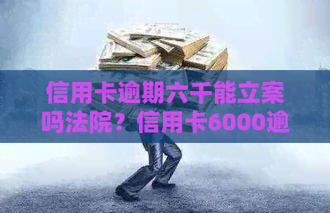 信用卡逾期六千能立案吗法院？信用卡6000逾期多久可以报案？