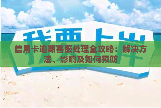 信用卡逾期客服处理全攻略：解决方法、影响及如何预防
