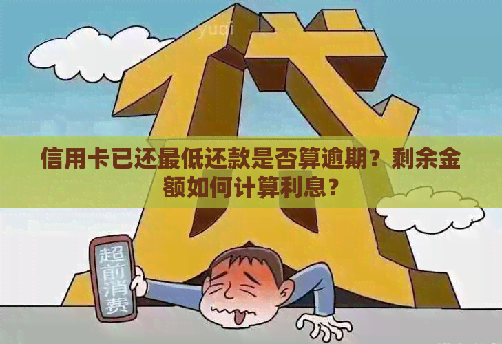 信用卡已还更低还款是否算逾期？剩余金额如何计算利息？