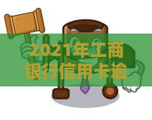 2021年工商银行信用卡逾期新政策解读：如何应对、逾期后果及还款方式详解