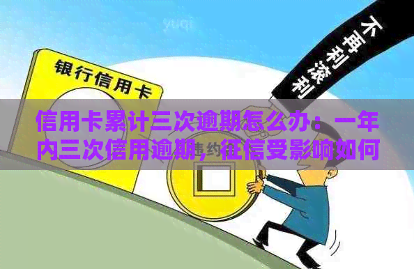 信用卡累计三次逾期怎么办：一年内三次信用逾期，受影响如何解决？