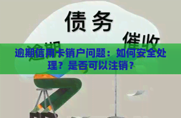 逾期信用卡销户问题：如何安全处理？是否可以注销？