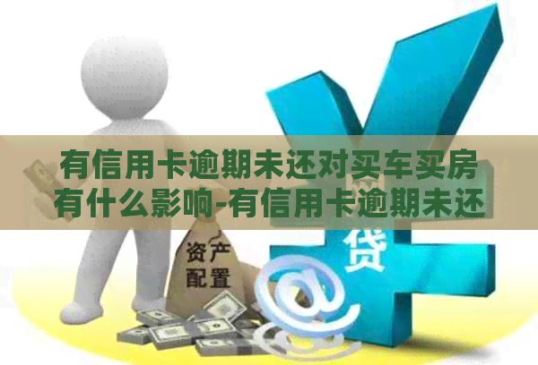 有信用卡逾期未还对买车买房有什么影响-有信用卡逾期未还对买车买房有什么影响吗